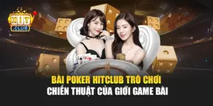 Bài Poker Hitclub – Trò Chơi Chiến Thuật Của Giới Game Bài