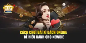Cách Chơi Bài Xì Dách Online Dễ Hiểu Dành Cho Newbie